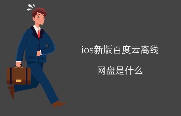 ios新版百度云离线 网盘是什么，怎么用，麻烦详细解释一下。谢谢？